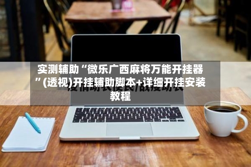 实测辅助“微乐广西麻将万能开挂器	”(透视)开挂辅助脚本+详细开挂安装教程-第2张图片