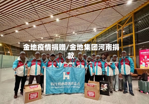 金地疫情捐赠/金地集团河南捐款-第1张图片