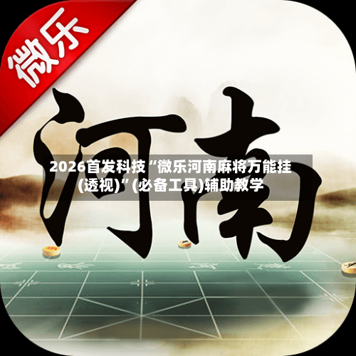 2026首发科技“微乐河南麻将万能挂(透视)	”(必备工具)辅助教学-第2张图片