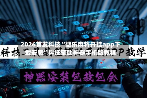 2026首发科技“微乐麻将开挂app下载安装”科技辅助神器手机版教程-第3张图片