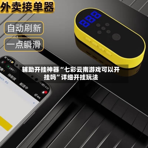 辅助开挂神器“七彩云南游戏可以开挂吗	”详细开挂玩法-第1张图片