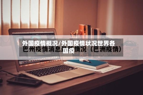 外国疫情概况/外国疫情状况世界各国疫-第1张图片