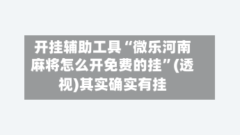 开挂辅助工具“微乐河南麻将怎么开免费的挂”(透视)其实确实有挂-第1张图片