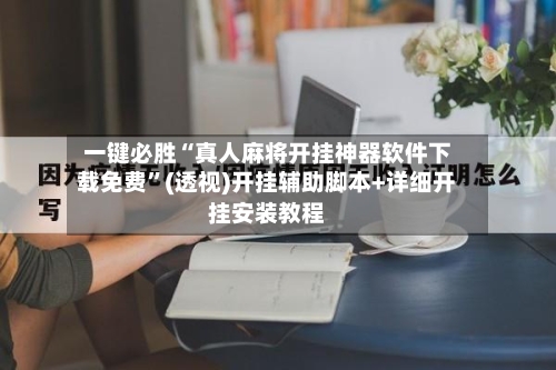 一键必胜“真人麻将开挂神器软件下载免费”(透视)开挂辅助脚本+详细开挂安装教程-第3张图片