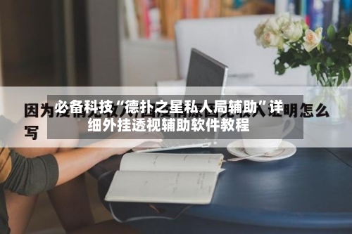 必备科技“德扑之星私人局辅助”详细外挂透视辅助软件教程-第1张图片