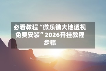 必看教程“微乐锄大地透视免费安装”2026开挂教程步骤-第1张图片
