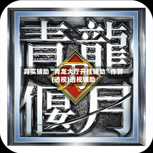 真实辅助“青龙大厅开挂辅助	”作弊(透视)透视辅助-第1张图片