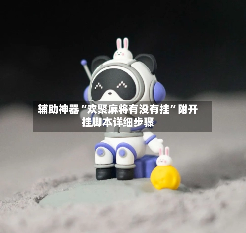 辅助神器“欢聚麻将有没有挂”附开挂脚本详细步骤-第1张图片