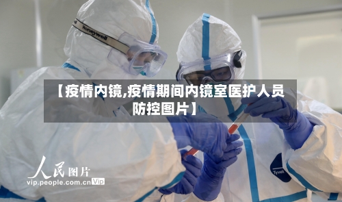 【疫情内镜,疫情期间内镜室医护人员防控图片】-第1张图片