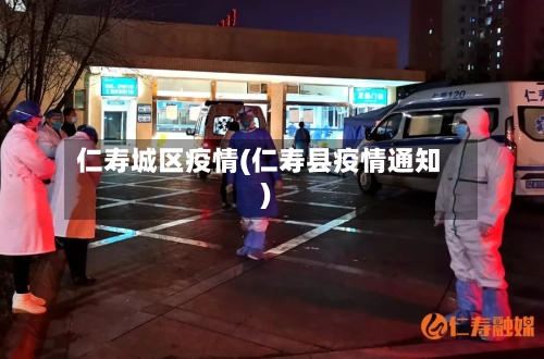 仁寿城区疫情(仁寿县疫情通知)-第1张图片