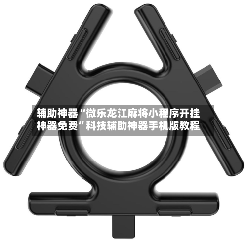 辅助神器“微乐龙江麻将小程序开挂神器免费”科技辅助神器手机版教程-第1张图片
