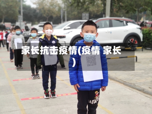 家长抗击疫情(疫情 家长)-第1张图片