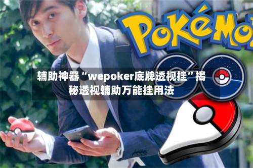 辅助神器“wepoker底牌透视挂	”揭秘透视辅助万能挂用法-第2张图片
