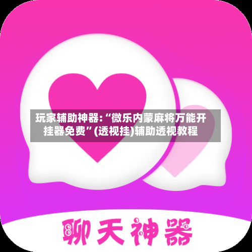 玩家辅助神器:“微乐内蒙麻将万能开挂器免费	”(透视挂)辅助透视教程-第1张图片