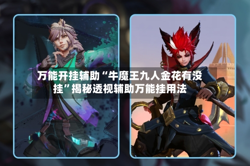 万能开挂辅助“牛魔王九人金花有没挂”揭秘透视辅助万能挂用法-第1张图片
