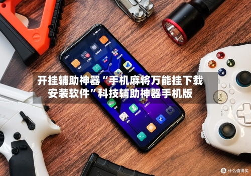 开挂辅助神器“手机麻将万能挂下载安装软件”科技辅助神器手机版-第1张图片