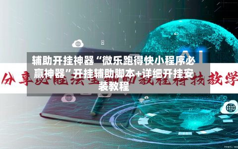 辅助开挂神器“微乐跑得快小程序必赢神器	”开挂辅助脚本+详细开挂安装教程-第1张图片