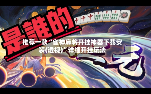 推荐一款“雀神麻将开挂神器下载安装(透视)	”详细开挂玩法-第1张图片