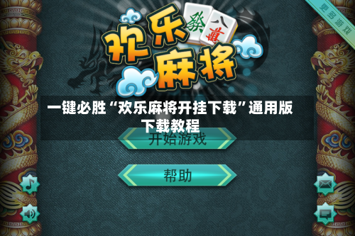 一键必胜“欢乐麻将开挂下载”通用版下载教程-第1张图片