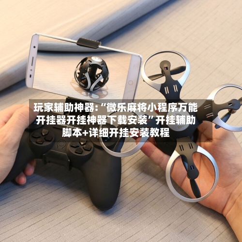 玩家辅助神器:“微乐麻将小程序万能开挂器开挂神器下载安装”开挂辅助脚本+详细开挂安装教程-第1张图片