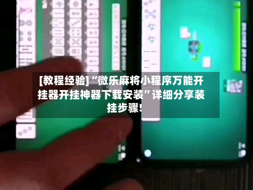 [教程经验]“微乐麻将小程序万能开挂器开挂神器下载安装”详细分享装挂步骤!-第1张图片
