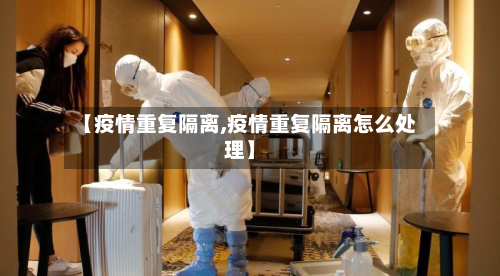 【疫情重复隔离,疫情重复隔离怎么处理】-第1张图片