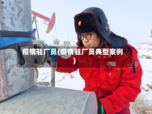 疫情驻厂员(疫情驻厂员典型案例)-第2张图片