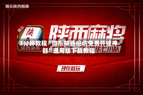 3分钟教程“微乐陕西挖坑免费开挂神器”通用版下载教程-第3张图片