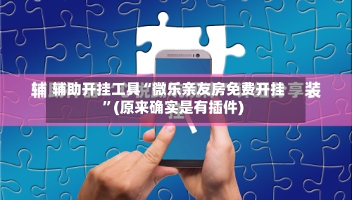 辅助开挂工具“微乐亲友房免费开挂	”(原来确实是有插件)-第1张图片