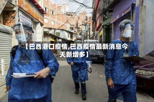 【巴西港口疫情,巴西疫情最新消息今天新增多】-第1张图片