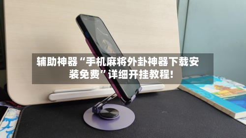 辅助神器“手机麻将外卦神器下载安装免费	”详细开挂教程!-第1张图片