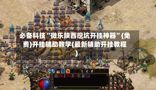 必备科技“微乐陕西挖坑开挂神器”(免费)开挂辅助教学(最新辅助开挂教程)-第3张图片