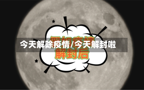 今天解除疫情/今天解封啦-第1张图片