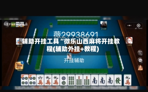辅助开挂工具“微乐山西麻将开挂教程(辅助外挂+教程)-第2张图片