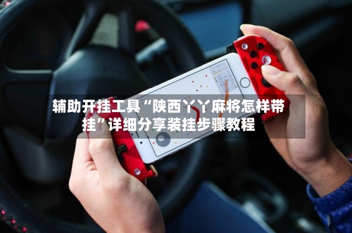 辅助开挂工具“陕西丫丫麻将怎样带挂”详细分享装挂步骤教程-第2张图片