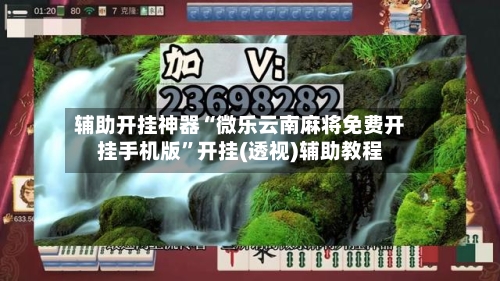 辅助开挂神器“微乐云南麻将免费开挂手机版”开挂(透视)辅助教程-第2张图片