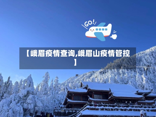 【峨眉疫情查询,峨眉山疫情管控】-第1张图片