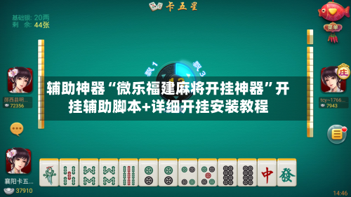 辅助神器“微乐福建麻将开挂神器”开挂辅助脚本+详细开挂安装教程-第3张图片