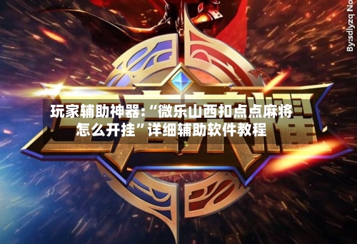 玩家辅助神器:“微乐山西扣点点麻将怎么开挂”详细辅助软件教程-第2张图片