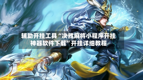 辅助开挂工具“决胜麻将小程序开挂神器软件下载”开挂详细教程-第3张图片