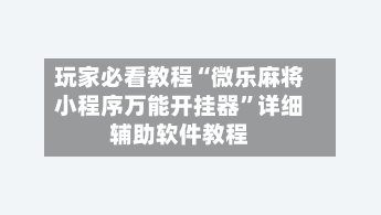 玩家必看教程“微乐麻将小程序万能开挂器	”详细辅助软件教程-第1张图片