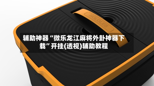 辅助神器“微乐龙江麻将外卦神器下载”开挂(透视)辅助教程-第1张图片