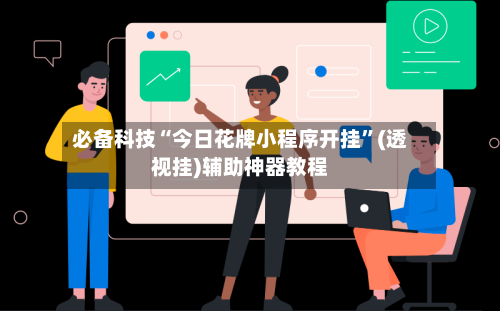 必备科技“今日花牌小程序开挂	”(透视挂)辅助神器教程-第1张图片