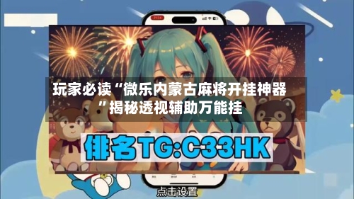 玩家必读“微乐内蒙古麻将开挂神器	”揭秘透视辅助万能挂-第3张图片