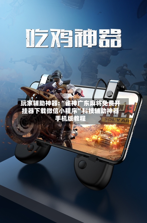 玩家辅助神器:“雀神广东麻将免费开挂器下载微信小程序”科技辅助神器手机版教程-第1张图片