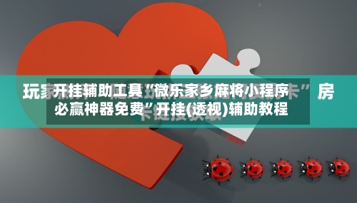开挂辅助工具“微乐家乡麻将小程序必赢神器免费”开挂(透视)辅助教程-第1张图片