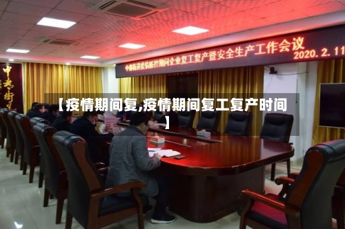 【疫情期间复,疫情期间复工复产时间】