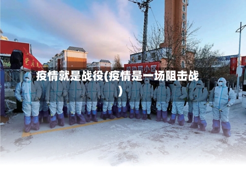疫情就是战役(疫情是一场阻击战)-第1张图片