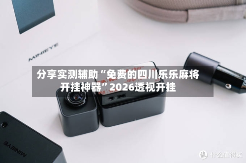 分享实测辅助“免费的四川乐乐麻将开挂神器”2026透视开挂-第1张图片