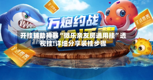 开挂辅助神器“微乐亲友房通用挂	”透视挂!详细分享装挂步骤-第1张图片